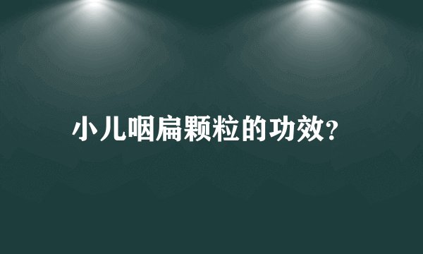 小儿咽扁颗粒的功效？