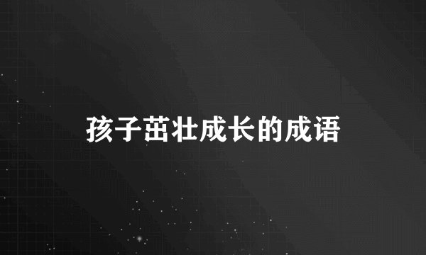 孩子茁壮成长的成语