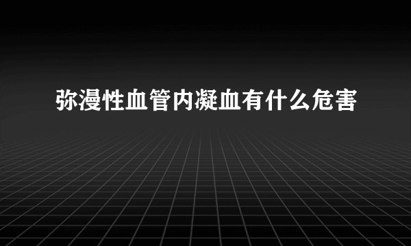 弥漫性血管内凝血有什么危害