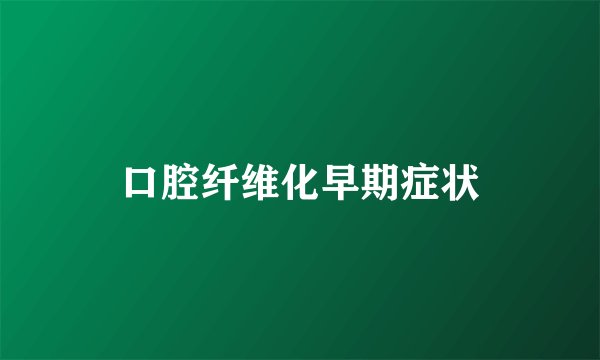 口腔纤维化早期症状