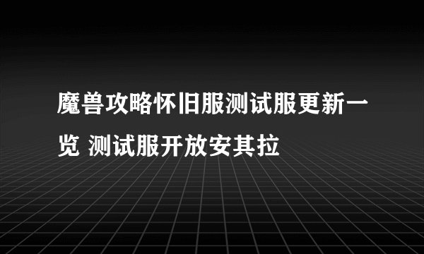 魔兽攻略怀旧服测试服更新一览 测试服开放安其拉