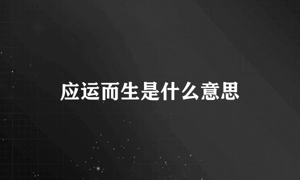 应运而生是什么意思