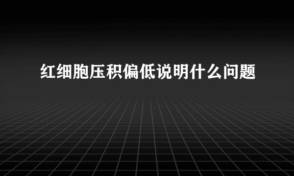 红细胞压积偏低说明什么问题