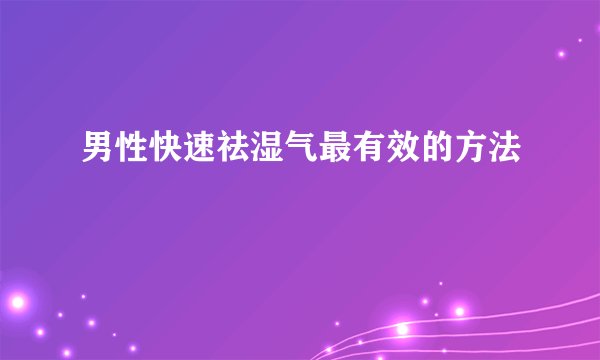 男性快速祛湿气最有效的方法