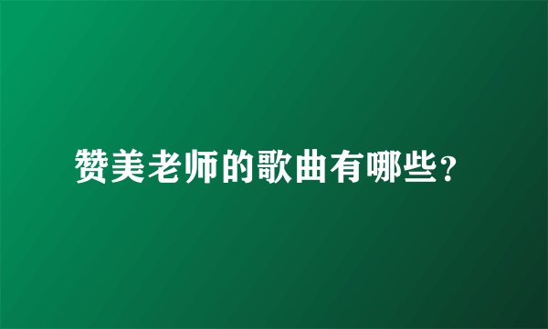 赞美老师的歌曲有哪些？