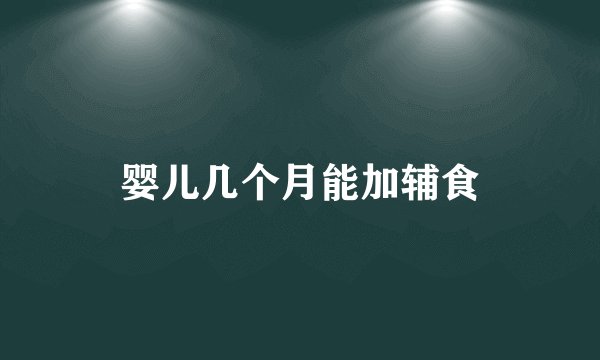 婴儿几个月能加辅食