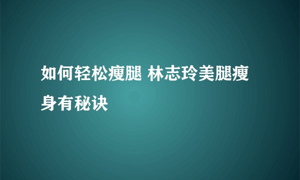 如何轻松瘦腿 林志玲美腿瘦身有秘诀