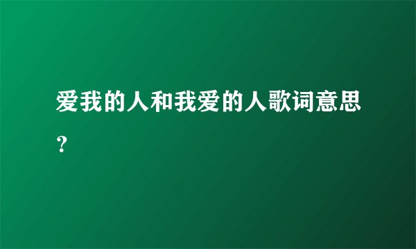 爱我的人和我爱的人歌词意思？