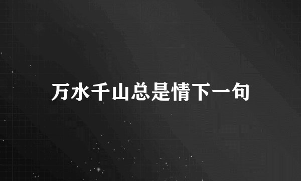 万水千山总是情下一句