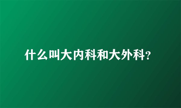 什么叫大内科和大外科？