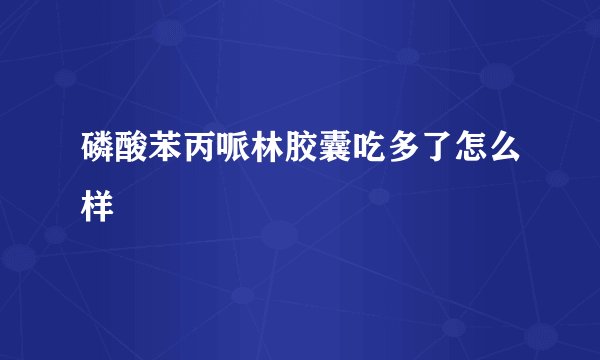 磷酸苯丙哌林胶囊吃多了怎么样