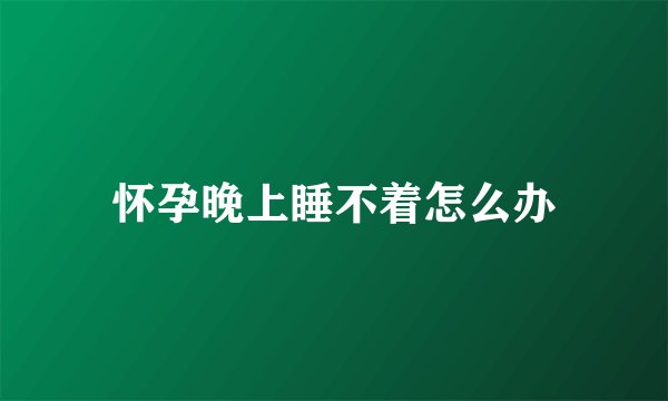 怀孕晚上睡不着怎么办