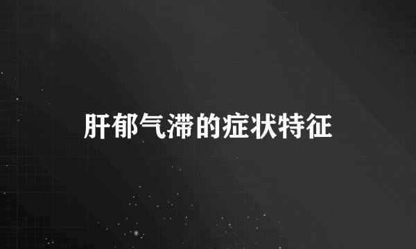 肝郁气滞的症状特征