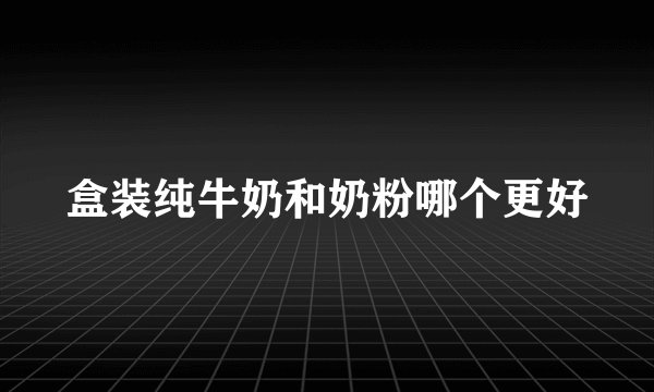 盒装纯牛奶和奶粉哪个更好