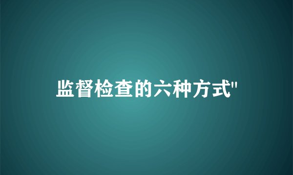 监督检查的六种方式