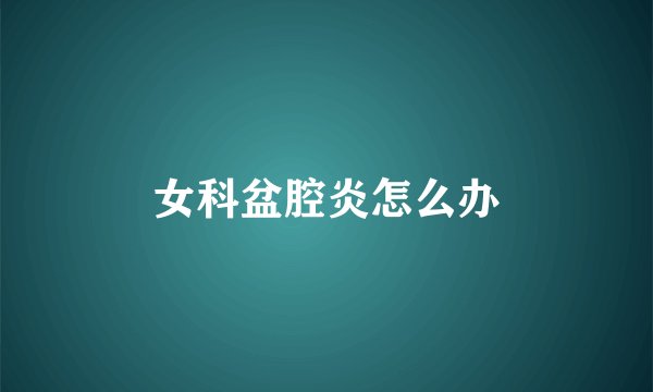 女科盆腔炎怎么办