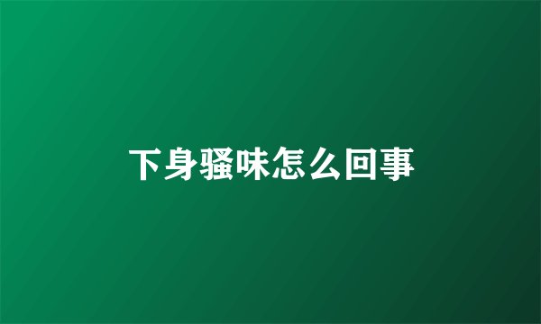 下身骚味怎么回事