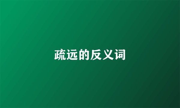 疏远的反义词