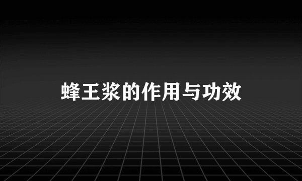 蜂王浆的作用与功效