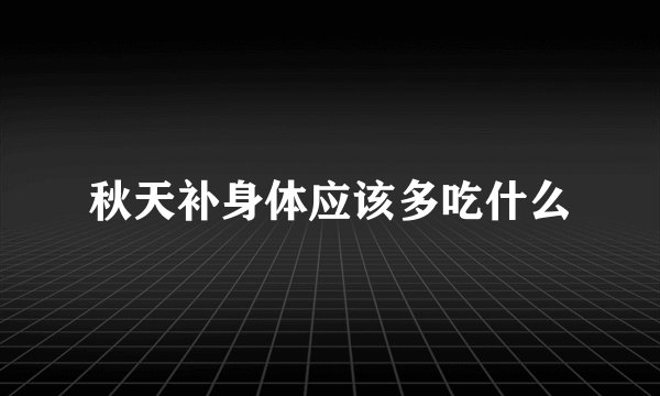 秋天补身体应该多吃什么