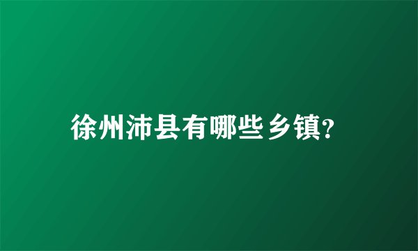 徐州沛县有哪些乡镇？