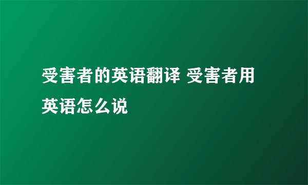 受害者的英语翻译 受害者用英语怎么说