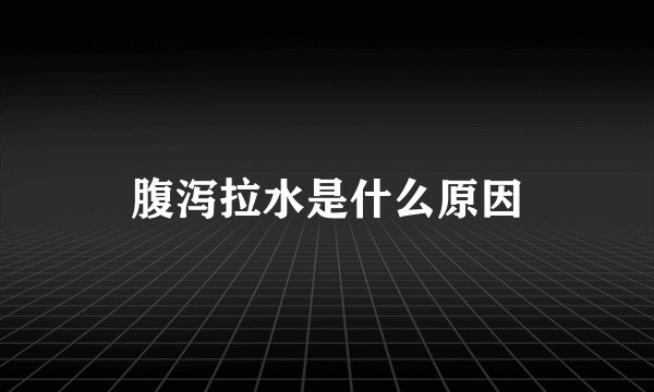 腹泻拉水是什么原因