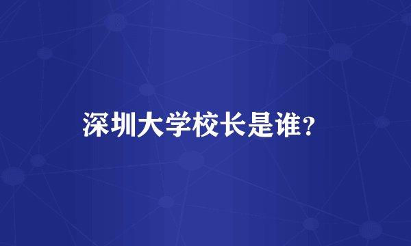 深圳大学校长是谁？