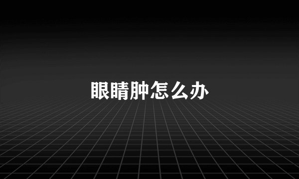眼睛肿怎么办