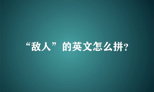 “敌人”的英文怎么拼？