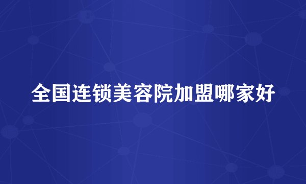 全国连锁美容院加盟哪家好