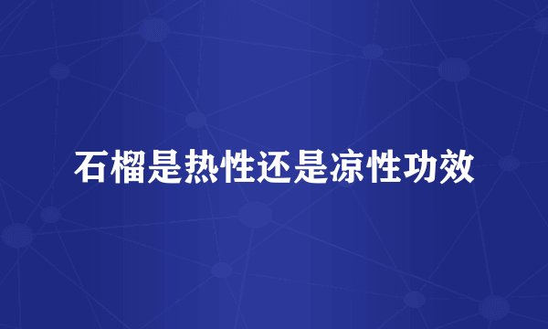 石榴是热性还是凉性功效