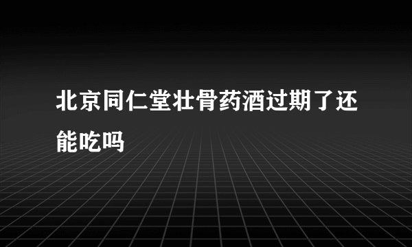 北京同仁堂壮骨药酒过期了还能吃吗