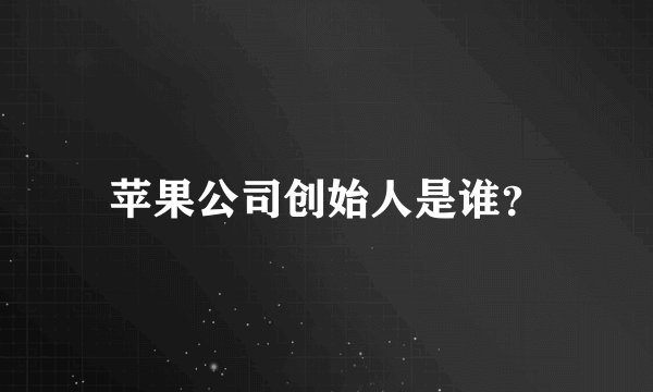 苹果公司创始人是谁？