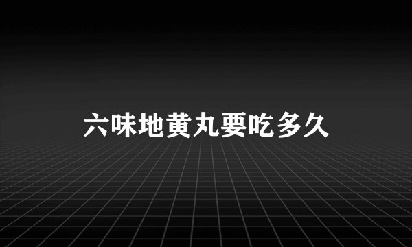 六味地黄丸要吃多久