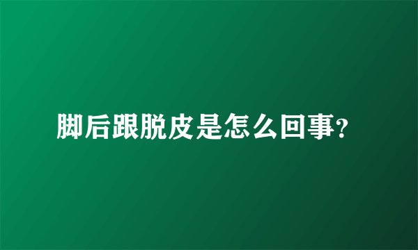 脚后跟脱皮是怎么回事？