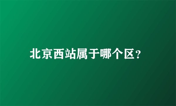 北京西站属于哪个区？