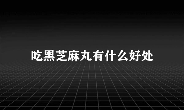 吃黑芝麻丸有什么好处