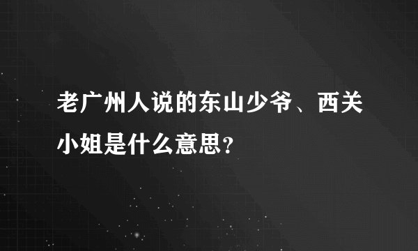 老广州人说的东山少爷、西关小姐是什么意思?