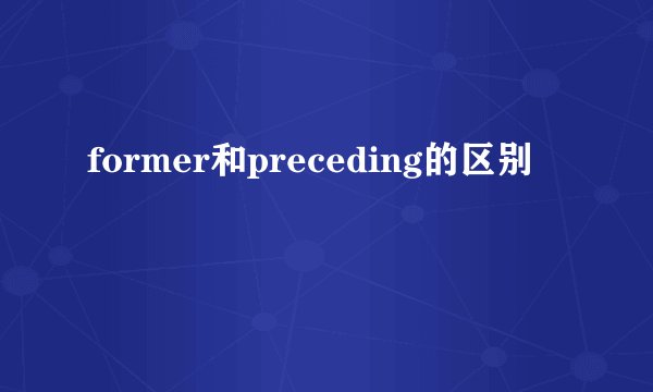 former和preceding的区别