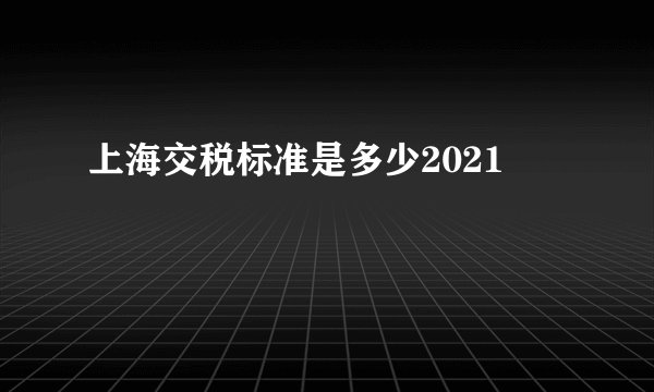 上海交税标准是多少2021