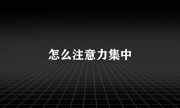 怎么注意力集中