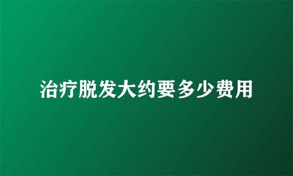 治疗脱发大约要多少费用