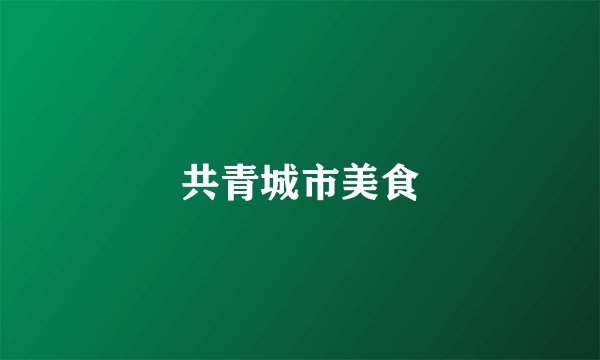 共青城市美食