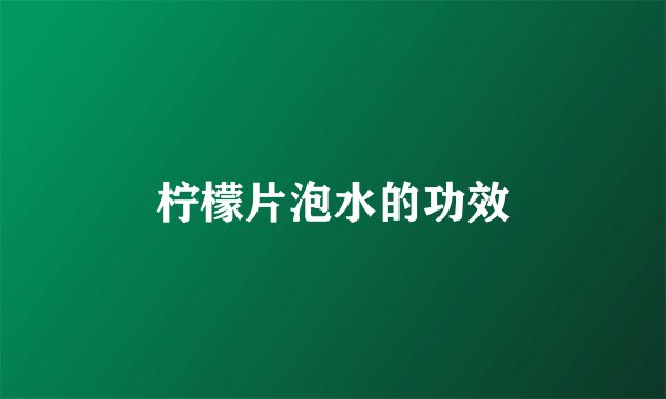 柠檬片泡水的功效