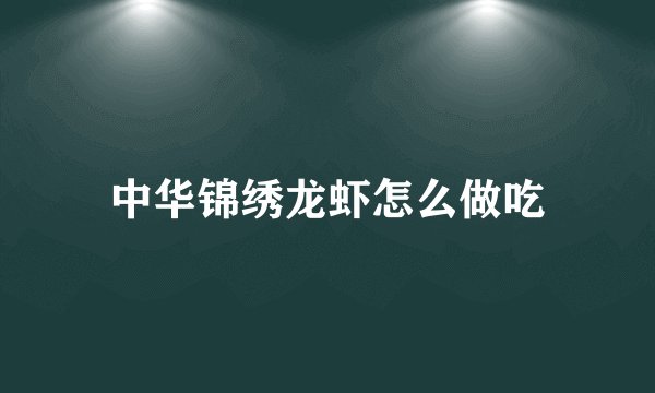 中华锦绣龙虾怎么做吃