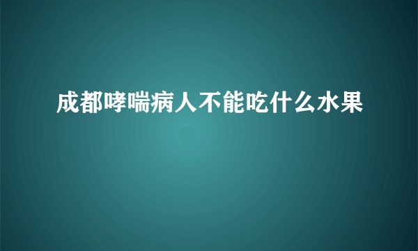 成都哮喘病人不能吃什么水果