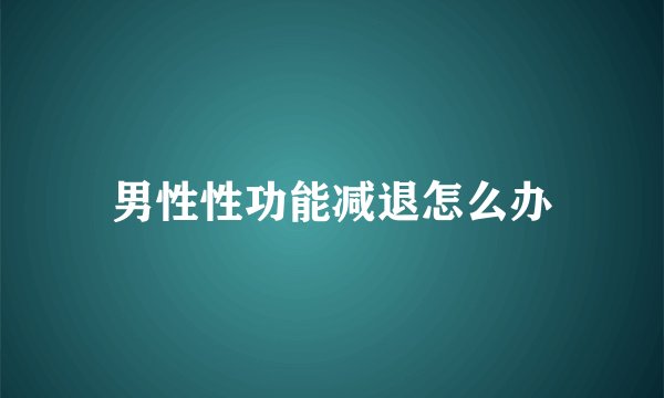 男性性功能减退怎么办