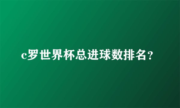c罗世界杯总进球数排名？