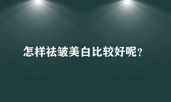 怎样祛皱美白比较好呢？
